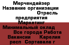 Мерчендайзер › Название организации ­ Fusion Service › Отрасль предприятия ­ Маркетинг › Минимальный оклад ­ 17 000 - Все города Работа » Вакансии   . Карелия респ.,Сортавала г.